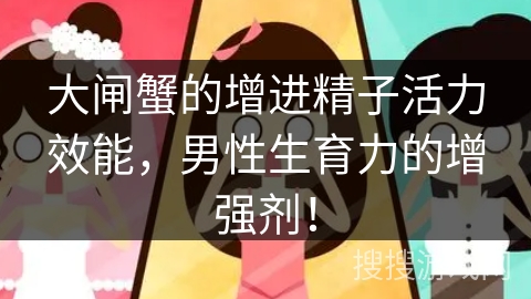 大闸蟹的增进精子活力效能，男性生育力的增强剂！