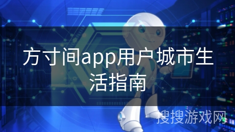 方寸间app用户城市生活指南