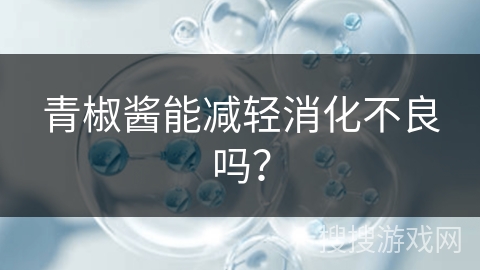 青椒酱能减轻消化不良吗？