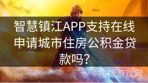 智慧镇江APP支持在线申请城市住房公积金贷款吗？