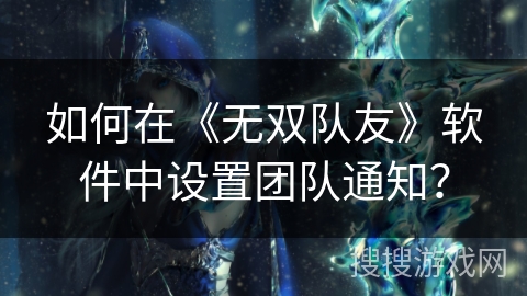 如何在《无双队友》软件中设置团队通知？