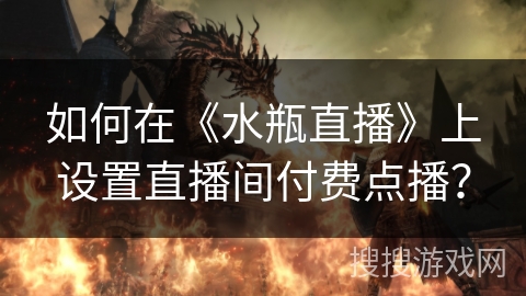 如何在《水瓶直播》上设置直播间付费点播？