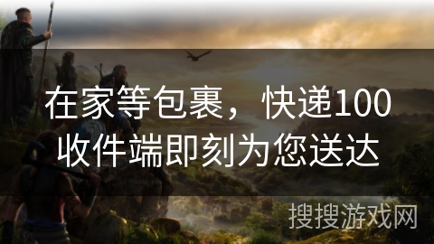 在家等包裹，快递100收件端即刻为您送达