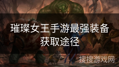 璀璨女王手游最强装备获取途径