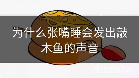 为什么张嘴睡会发出敲木鱼的声音