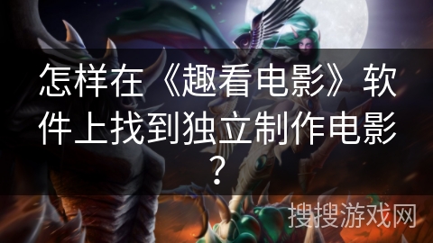怎样在《趣看电影》软件上找到独立制作电影？