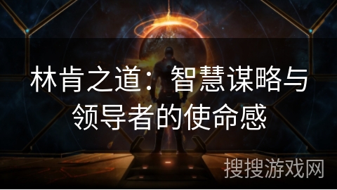 林肯之道：智慧谋略与领导者的使命感