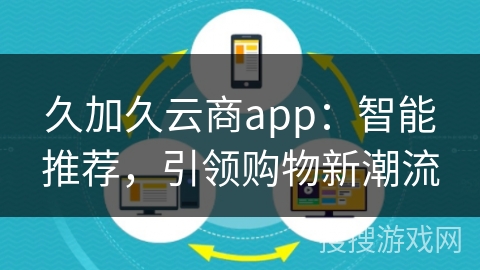 久加久云商app：智能推荐，引领购物新潮流