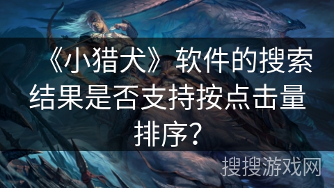 《小猎犬》软件的搜索结果是否支持按点击量排序？