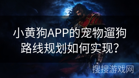 小黄狗APP的宠物遛狗路线规划如何实现? 小黄狗APP的宠物遛狗路线规划如何实现?