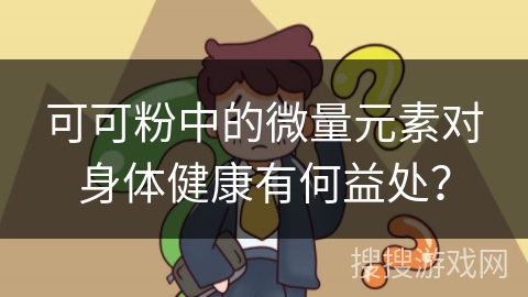 可可粉中的微量元素对身体健康有何益处？