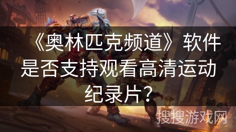 《奥林匹克频道》软件是否支持观看高清运动纪录片？