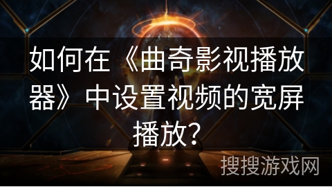 如何在《曲奇影视播放器》中设置视频的宽屏播放? 如何在《曲奇影视播放器》中设置视频的宽屏播放?