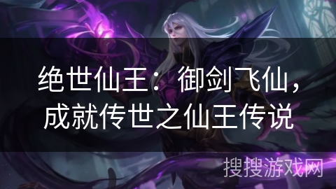绝世仙王：御剑飞仙，成就传世之仙王传说