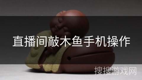 直播间敲木鱼手机操作 直播间敲木鱼手机操作