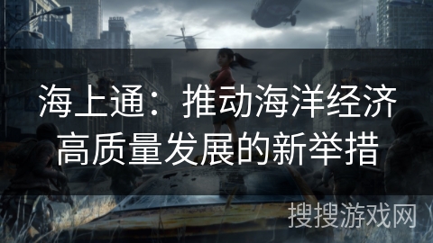 海上通：推动海洋经济高质量发展的新举措