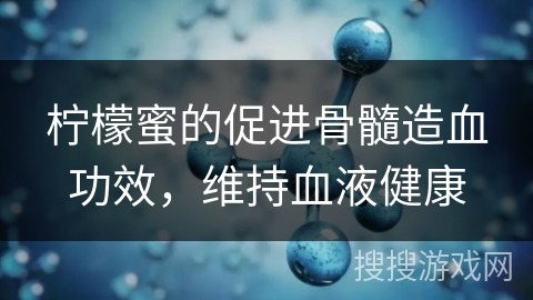 柠檬蜜的促进骨髓造血功效，维持血液健康