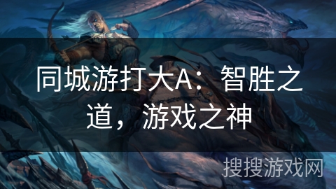 同城游打大A：智胜之道，游戏之神