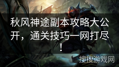 秋风神途副本攻略大公开,通关技巧一网打尽! 秋风神途副本攻略大公开,通关技巧一网打尽!