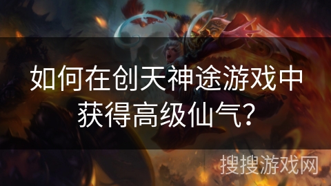 如何在创天神途游戏中获得高级仙气？