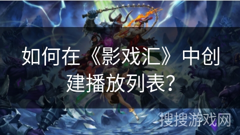 如何在《影戏汇》中创建播放列表？