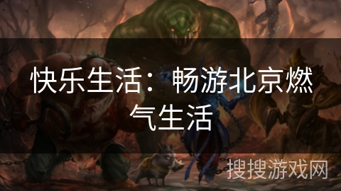 快乐生活：畅游北京燃气生活