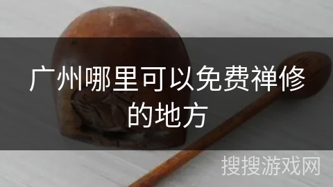 广州哪里可以免费禅修的地方