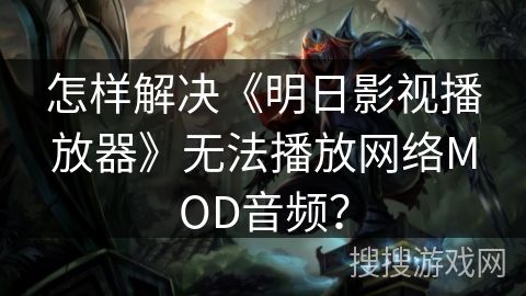 怎样解决《明日影视播放器》无法播放网络MOD音频？