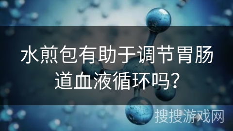 水煎包有助于调节胃肠道血液循环吗？