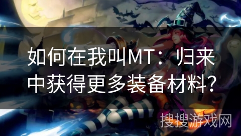 如何在我叫MT：归来中获得更多装备材料？