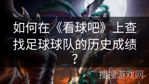 如何在《看球吧》上查找足球球队的历史成绩？