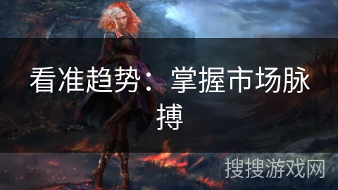 看准趋势:掌握市场脉搏 看准趋势:掌握市场脉搏