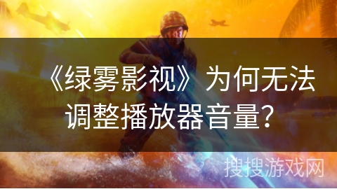 《绿雾影视》为何无法调整播放器音量？