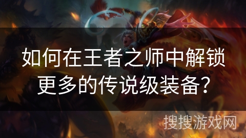 如何在王者之师中解锁更多的传说级装备? 如何在王者之师中解锁更多的传说级装备?