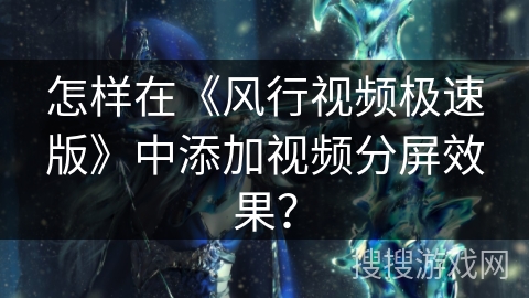 怎样在《风行视频极速版》中添加视频分屏效果？