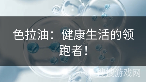 色拉油：健康生活的领跑者！