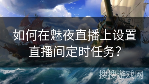 如何在魅夜直播上设置直播间定时任务？