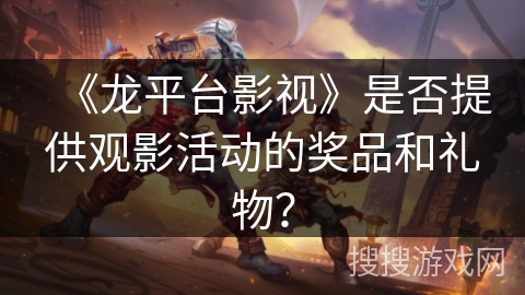 《龙平台影视》是否提供观影活动的奖品和礼物？