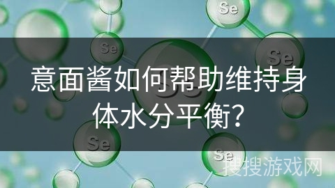 意面酱如何帮助维持身体水分平衡？