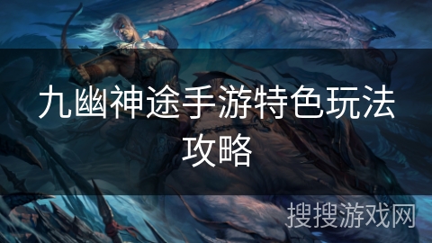 九幽神途手游特色玩法攻略