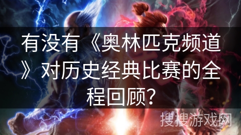 有没有《奥林匹克频道》对历史经典比赛的全程回顾？