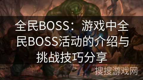 全民BOSS：游戏中全民BOSS活动的介绍与挑战技巧分享