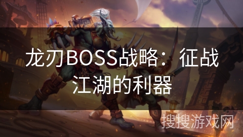 龙刃BOSS战略：征战江湖的利器