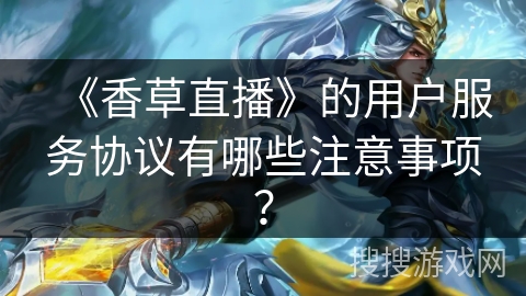 《香草直播》的用户服务协议有哪些注意事项？