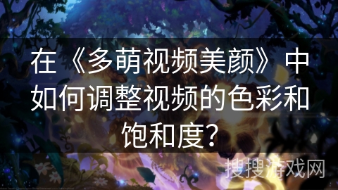 在《多萌视频美颜》中如何调整视频的色彩和饱和度? 在《多萌视频美颜》中如何调整视频的色彩和饱和度?