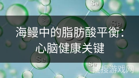 海鳗中的脂肪酸平衡:心脑健康关键 海鳗中的脂肪酸平衡:心脑健康关键