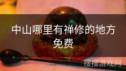 中山哪里有禅修的地方免费 中山哪里有禅修的地方免费