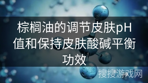 棕榈油的调节皮肤pH值和保持皮肤酸碱平衡功效 棕榈油的调节皮肤pH值和保持皮肤酸碱平衡功效
