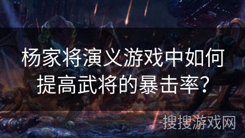 杨家将演义游戏中如何提高武将的暴击率？