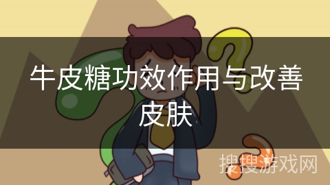 牛皮糖功效作用与改善皮肤 牛皮糖功效作用与改善皮肤